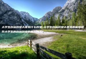 大学生创新创业大赛有什么好处