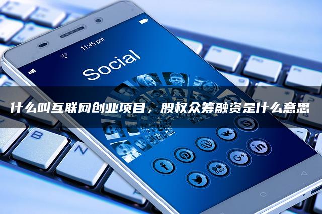 什么叫互联网创业项目,股权众筹融资是什么意思 什么叫互联网创业项目,股权众筹融资是什么意思