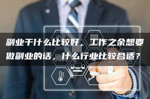 副业干什么比较好，工作之余想要做副业的话，什么行业比较合适？