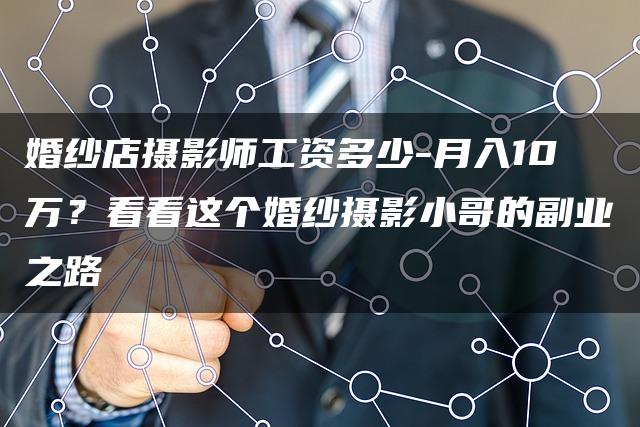婚纱店摄影师工资多少-月入10万？看看这个婚纱摄影小哥的副业之路