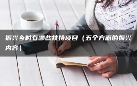 振兴乡村有哪些扶持项目（五个方面的振兴内容）