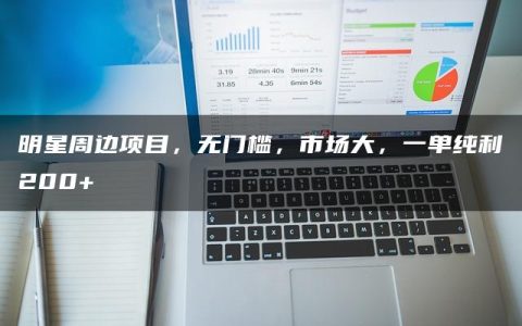 明星周边项目，无门槛，市场大，一单纯利200+