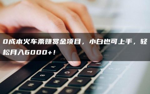 0成本火车票赚赏金项目，小白也可上手，轻松月入6000+！