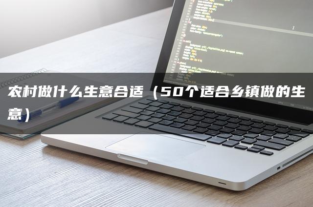 农村做什么生意合适（50个适合乡镇做的生意）