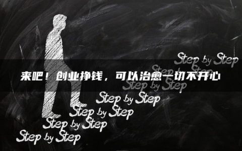 来吧！创业挣钱，可以治愈一切不开心