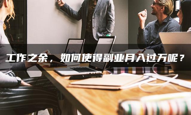 工作之余，如何使得副业月入过万呢？