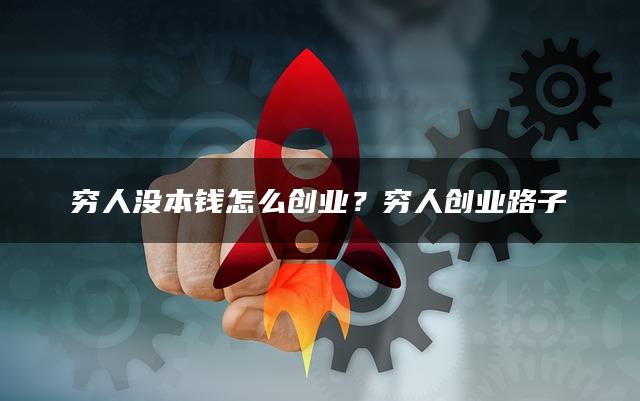 穷人没本钱怎么创业？穷人创业路子