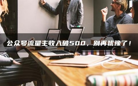 公众号流量主收入破500，别再犹豫了！
