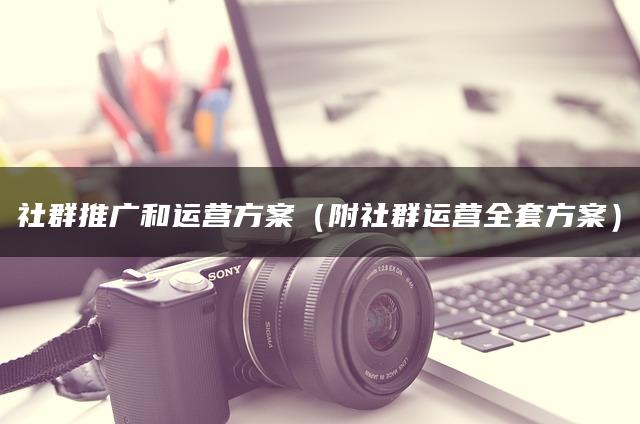 社群推广和运营方案（附社群运营全套方案）