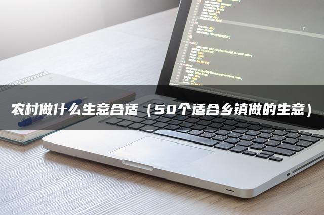 农村做什么生意合适（50个适合乡镇做的生意）