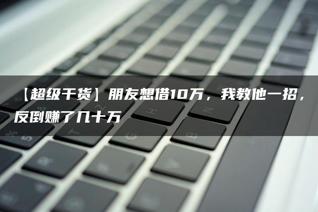 【超级干货】朋友想借10万，我教他一招，反倒赚了几十万