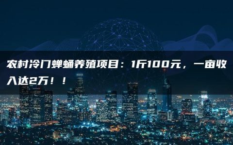 农村冷门蝉蛹养殖项目：1斤100元，一亩收入达2万！！