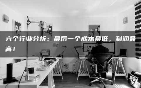 六个行业分析：最后一个成本最低，利润最高！
