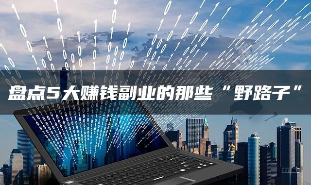 盘点5大赚钱副业的那些“野路子”