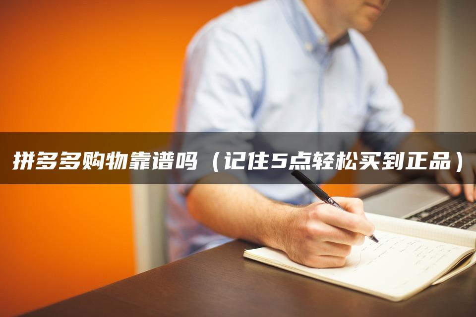 拼多多购物靠谱吗（记住5点轻松买到正品）