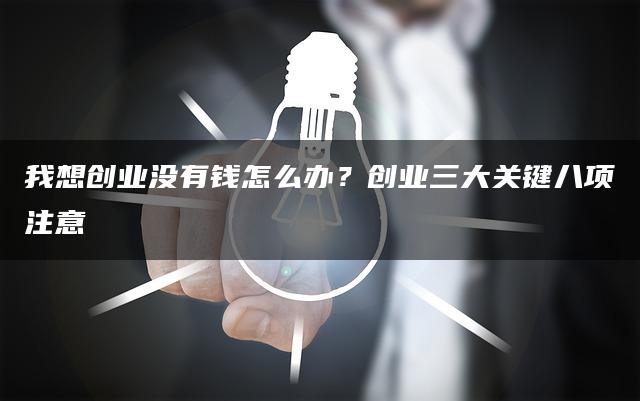 我想创业没有钱怎么办？创业三大关键八项注意