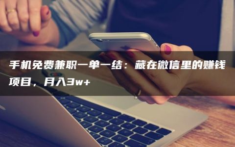 手机免费兼职一单一结：藏在微信里的赚钱项目，月入3w+