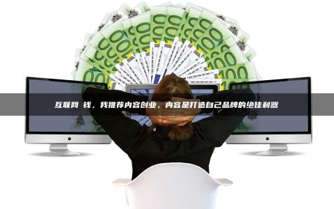 互联网賺钱，我推荐内容创业，内容是打造自己品牌的绝佳利器