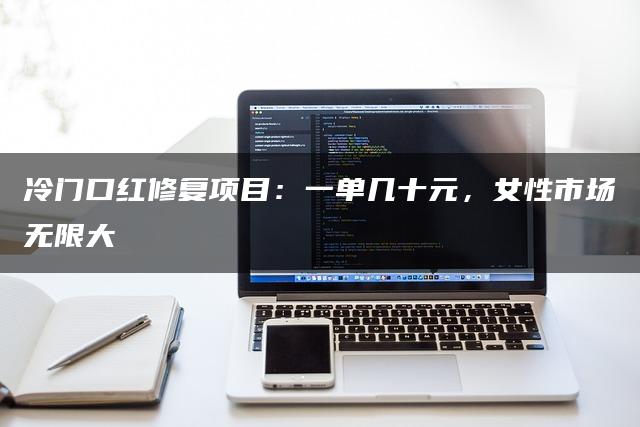 冷门口红修复项目：一单几十元，女性市场无限大