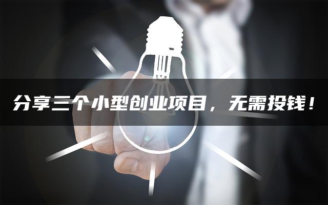 分享三个小型创业项目，无需投钱！