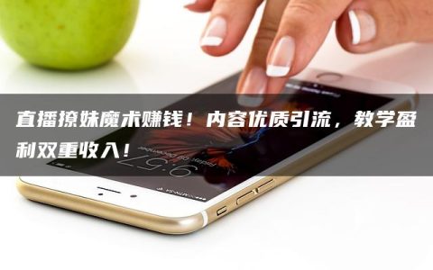 直播撩妹魔术赚钱！内容优质引流，教学盈利双重收入！
