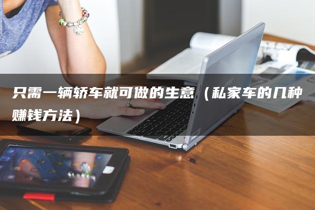 只需一辆轿车就可做的生意（私家车的几种赚钱方法）