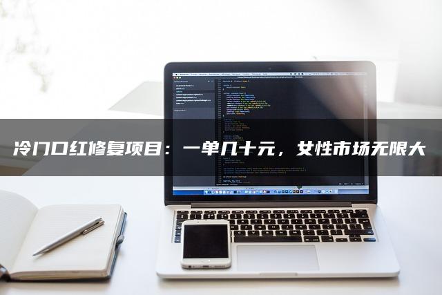 冷门口红修复项目：一单几十元，女性市场无限大