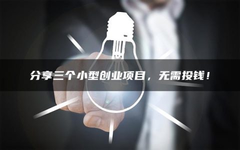 分享三个小型创业项目，无需投钱！