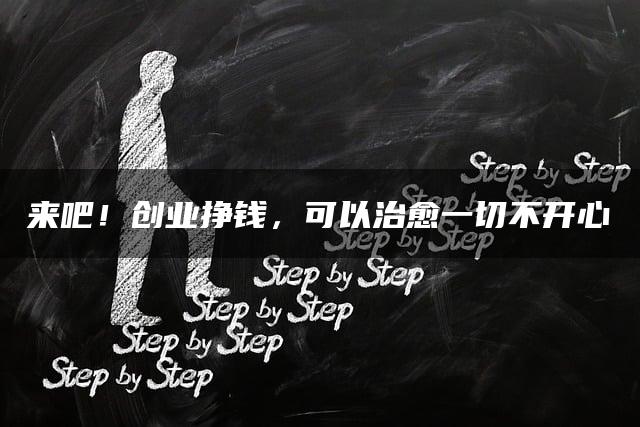 来吧！创业挣钱，可以治愈一切不开心