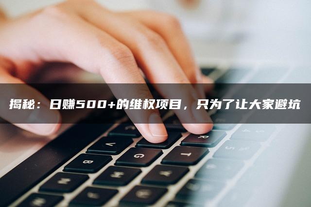 揭秘：日赚500+的维权项目，只为了让大家避坑