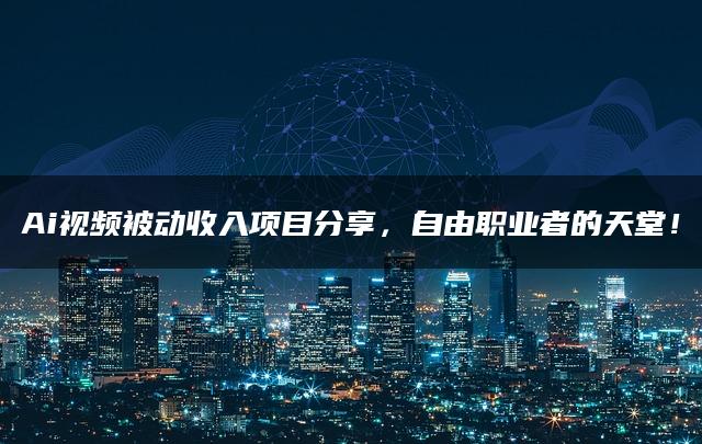 Ai视频被动收入项目分享，自由职业者的天堂！