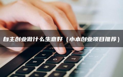 自主创业做什么生意好（小本创业项目推荐）