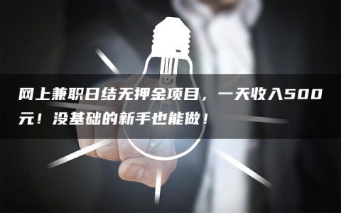 网上兼职日结无押金项目，一天收入500元！没基础的新手也能做！