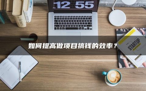 如何提高做项目搞钱的效率？