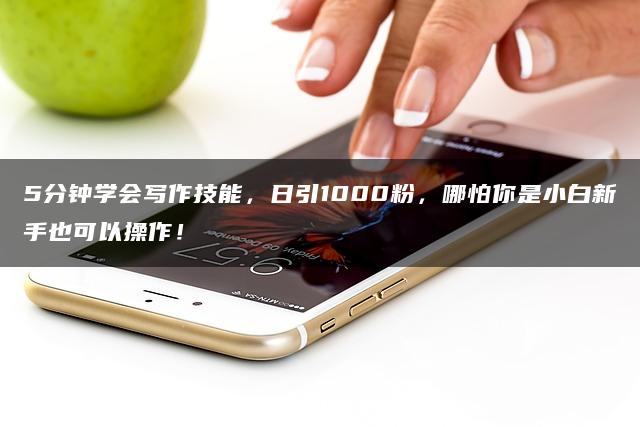 5分钟学会写作技能，日引1000粉，哪怕你是小白新手也可以操作！