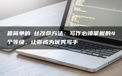 最简单的屌丝改命方法：写作必须掌握的4个等级，让你成为优秀写手