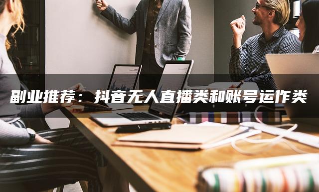 副业推荐：抖音无人直播类和账号运作类