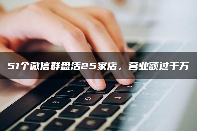 51个微信群盘活25家店，营业额过千万