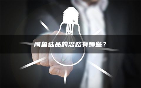 闲鱼选品的思路有哪些？