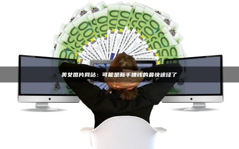 美女图片网站：可能是新手赚钱的最快途径了
