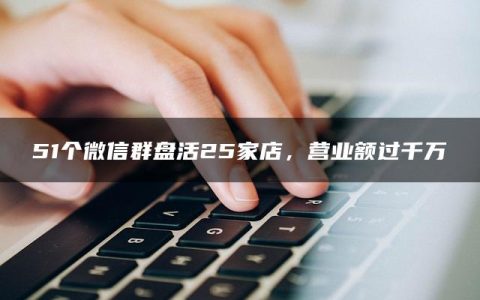 51个微信群盘活25家店，营业额过千万