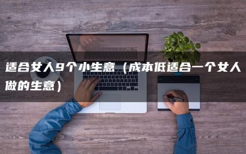 适合女人9个小生意（成本低适合一个女人做的生意）