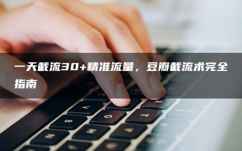 一天截流30+精准流量，豆瓣截流术完全指南