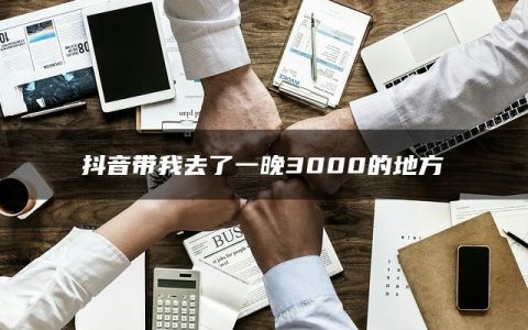 抖音带我去了一晚3000的地方