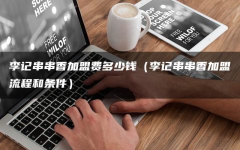 李记串串香加盟费多少钱（李记串串香加盟流程和条件）