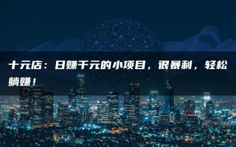 十元店：日赚千元的小项目，很暴利，轻松躺赚！