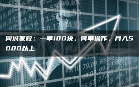 同城家政：一单100块，简单操作，月入5000以上