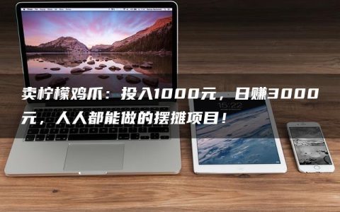 卖柠檬鸡爪：投入1000元，日赚3000元，人人都能做的摆摊项目！