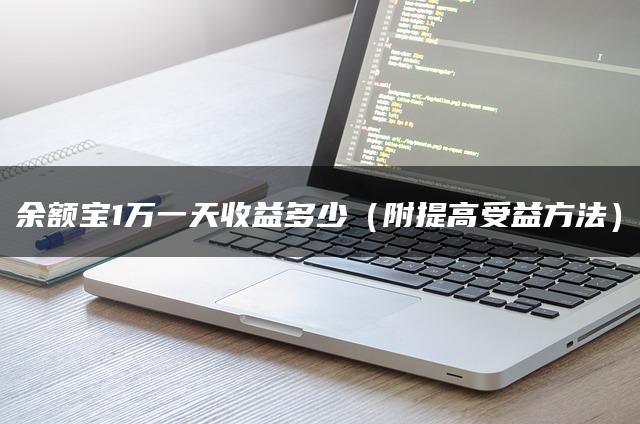 余额宝1万一天收益多少（附提高受益方法）