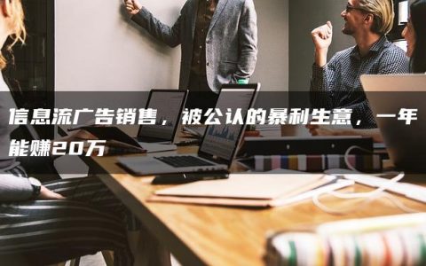 信息流广告销售，被公认的暴利生意，一年能赚20万
